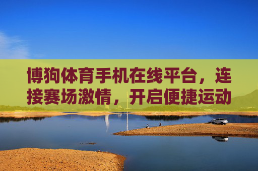 博狗体育手机在线平台，连接赛场激情，开启便捷运动新体验，博狗体育手机在线平台，连接赛场激情，便捷运动新体验