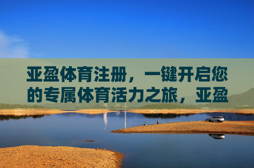 亚盈体育注册，一键开启您的专属体育活力之旅，亚盈体育注册，一键开启专属体育活力之旅