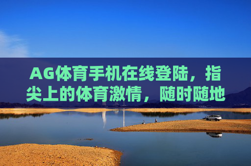 AG体育手机在线登陆，指尖上的体育激情，随时随地为你开启，指尖体育激情，AG手机随时开启
