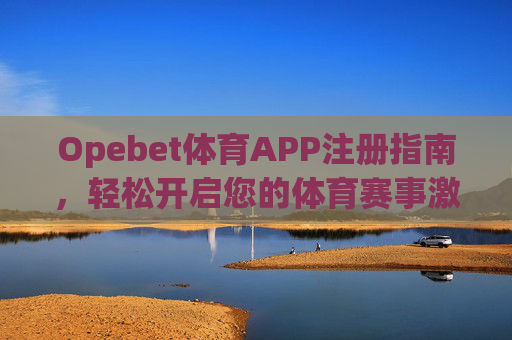 Opebet体育APP注册指南，轻松开启您的体育赛事激情之旅，Opebet体育APP注册指南，轻松开启体育赛事激情之旅