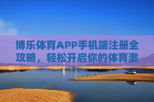 博乐体育APP手机端注册全攻略，轻松开启你的体育激情新体验，博乐体育APP手机端注册全攻略，轻松开启体育激情新体验