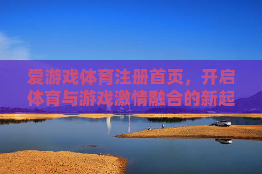 爱游戏体育注册首页，开启体育与游戏激情融合的新起点