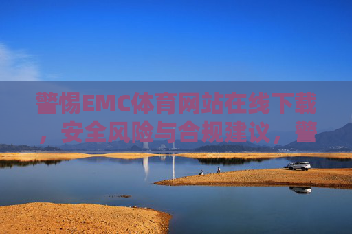 警惕EMC体育网站在线下载，安全风险与合规建议，警惕EMC体育网站在线下载，安全风险与合规建议