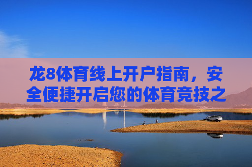 龙8体育线上开户指南，安全便捷开启您的体育竞技之旅，龙8体育线上开户，安全便捷开启您的体育竞技之旅
