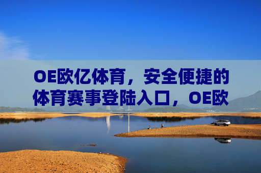 OE欧亿体育，安全便捷的体育赛事登陆入口，OE欧亿体育，安全便捷的体育赛事登陆入口