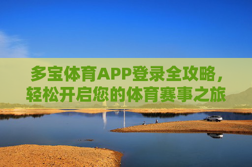 多宝体育APP登录全攻略，轻松开启您的体育赛事之旅，多宝体育APP登录全攻略，轻松开启体育赛事之旅