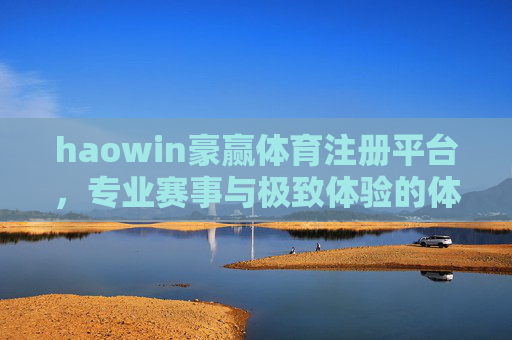 haowin豪赢体育注册平台，专业赛事与极致体验的体育竞技新主场，豪赢体育注册平台，专业赛事与极致体验的体育竞技新主场