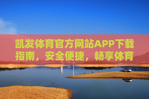 凯发体育官方网站APP下载指南,安全便捷,畅享体育激情,凯发体育官方APP下载指南,安全便捷,畅享体育激情 凯发体育官方网站APP下载指南,安全便捷,畅享体育激情,凯发体育官方APP下载指南,安全便捷,畅享体育激情