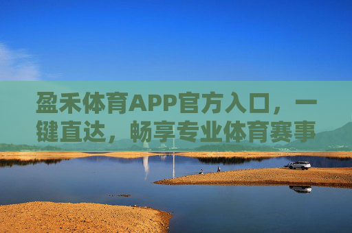 盈禾体育APP官方入口，一键直达，畅享专业体育赛事与运动服务，盈禾体育APP官方入口，一键直达，畅享专业体育赛事与服务
