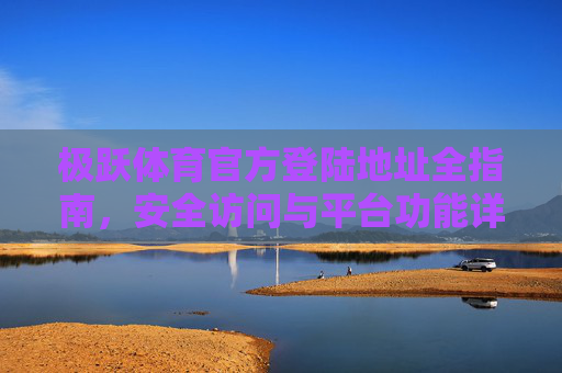 极跃体育官方登陆地址全指南，安全访问与平台功能详解，极跃体育官方登陆地址全指南，安全访问与平台功能详解