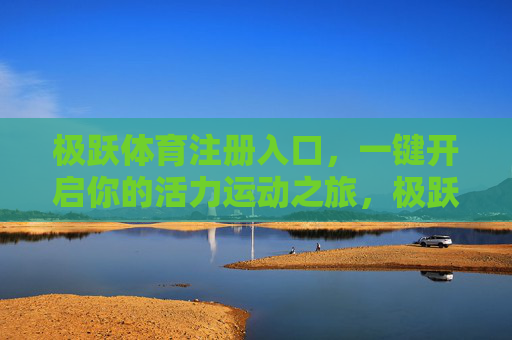 极跃体育注册入口，一键开启你的活力运动之旅，极跃体育注册入口，一键开启活力运动之旅