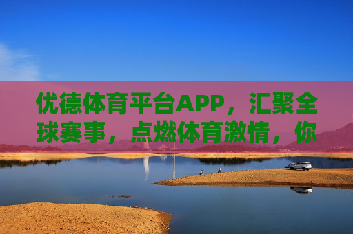 优德体育平台APP，汇聚全球赛事，点燃体育激情，你的随身体育管家，优德体育APP，全球赛事汇聚，激情随行管家