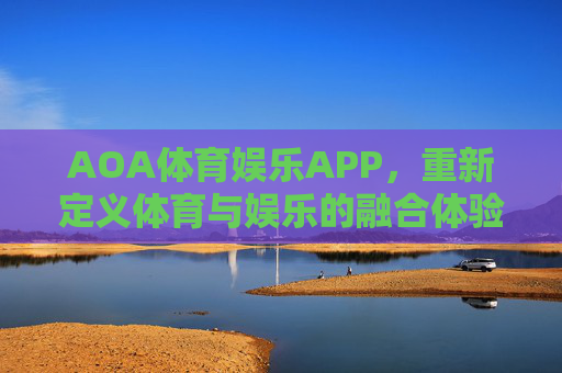 AOA体育娱乐APP，重新定义体育与娱乐的融合体验，AOA体育娱乐APP，重新定义体育与娱乐的融合体验