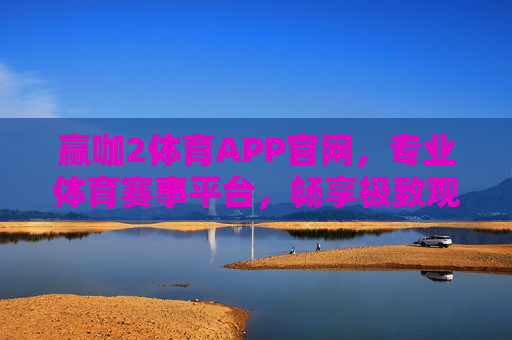 赢咖2体育APP官网，专业体育赛事平台，畅享极致观赛体验，赢咖2体育APP官网，专业体育赛事平台，畅享极致观赛体验
