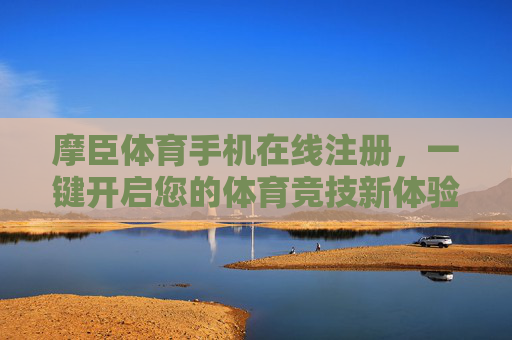 摩臣体育手机在线注册，一键开启您的体育竞技新体验，摩臣体育手机一键注册，开启体育竞技新体验