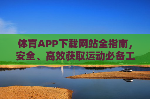 体育APP下载网站全指南，安全、高效获取运动必备工具，体育APP下载全指南，安全高效获取运动必备工具