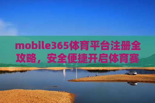 mobile365体育平台注册全攻略，安全便捷开启体育赛事新体验，Mobile365体育平台注册全攻略，安全便捷开启赛事新体验