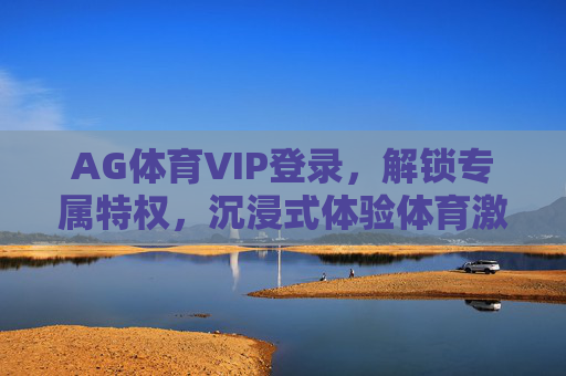 AG体育VIP登录，解锁专属特权，沉浸式体验体育激情，AG体育VIP登录，解锁专属特权，沉浸式体验体育激情
