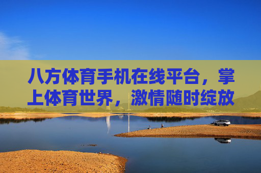 八方体育手机在线平台，掌上体育世界，激情随时绽放，掌上八方体育，激情随时绽放的体育世界