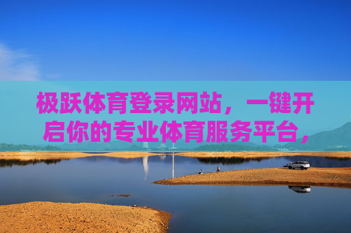 极跃体育登录网站，一键开启你的专业体育服务平台，极跃体育，一键登录，开启专业体育服务平台