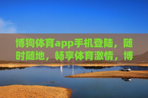 博狗体育app手机登陆，随时随地，畅享体育激情，博狗体育手机登录，随时随地畅享体育激情