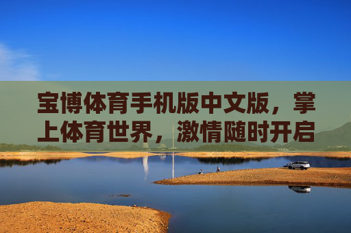 宝博体育手机版中文版，掌上体育世界，激情随时开启，宝博体育手机版中文版，掌上体育世界，激情随时开启