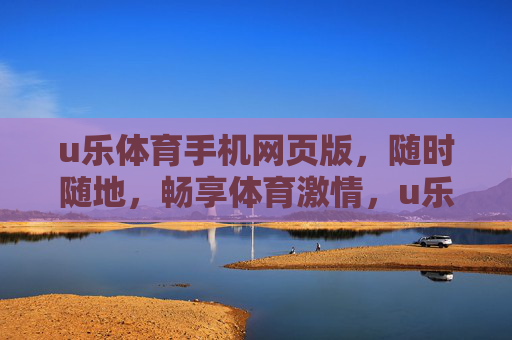 u乐体育手机网页版，随时随地，畅享体育激情，u乐体育手机网页版，随时随地畅享体育激情