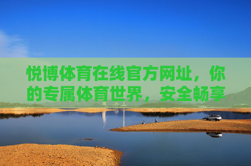 悦博体育在线官方网址，你的专属体育世界，安全畅享赛事激情，悦博体育官方网址，专属安全畅享赛事激情