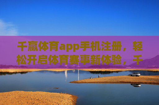 千赢体育app手机注册，轻松开启体育赛事新体验，千赢体育APP手机注册，轻松开启体育赛事新体验