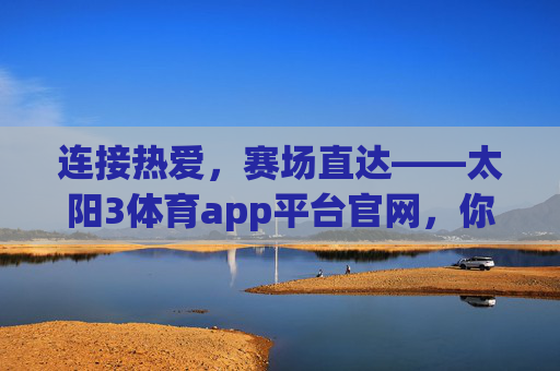连接热爱，赛场直达——太阳3体育app平台官网，你的专属体育世界，太阳3体育app，连接热爱，赛场直达你的专属体育世界