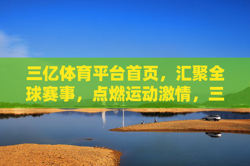 三亿体育平台首页,汇聚全球赛事,点燃运动激情,三亿体育平台,汇聚全球赛事,点燃运动激情 三亿体育平台首页,汇聚全球赛事,点燃运动激情,三亿体育平台,汇聚全球赛事,点燃运动激情