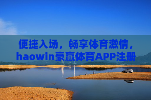 便捷入场，畅享体育激情，haowin豪赢体育APP注册下载全攻略，haowin豪赢体育APP注册下载全攻略，便捷入场，畅享体育激情