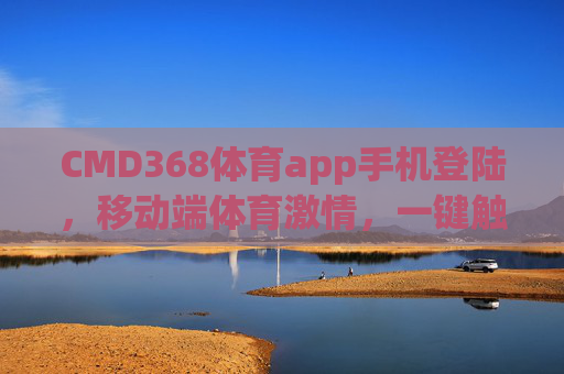CMD368体育app手机登陆，移动端体育激情，一键触达赛场，CMD368体育app手机登陆，移动端一键触达赛场激情