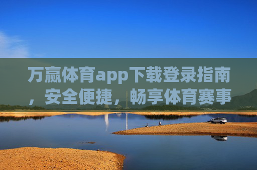 万赢体育app下载登录指南,安全便捷,畅享体育赛事新体验,万赢体育app下载登录指南,安全便捷畅享赛事新体验 万赢体育app下载登录指南,安全便捷,畅享体育赛事新体验,万赢体育app下载登录指南,安全便捷畅享赛事新体验