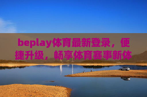 beplay体育最新登录，便捷升级，畅享体育赛事新体验
