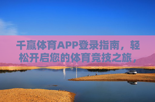 千赢体育APP登录指南，轻松开启您的体育竞技之旅，千赢体育APP登录指南，轻松开启体育竞技之旅