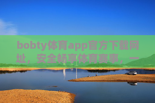 bobty体育app官方下载网址，安全畅享体育赛事，一站式体育服务平台，bobty体育app官方下载，安全一站式体育服务平台