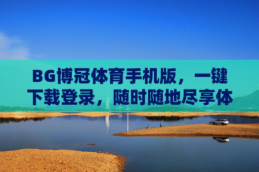 BG博冠体育手机版，一键下载登录，随时随地尽享体育乐趣