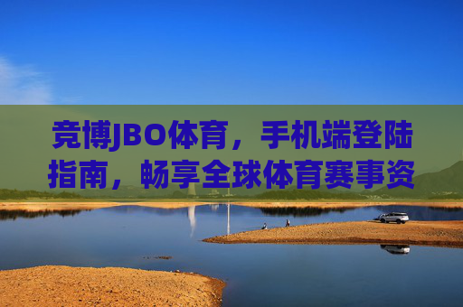 竞博JBO体育，手机端登陆指南，畅享全球体育赛事资讯与运动健康生活，竞博JBO体育手机端登陆指南，畅享全球体育赛事资讯与运动健康生活