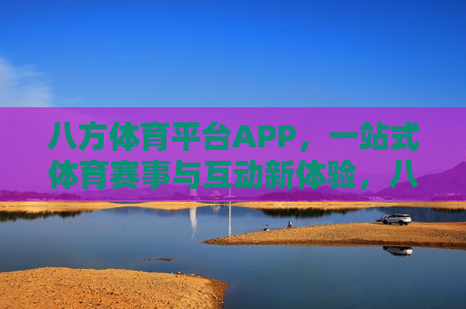 八方体育平台APP，一站式体育赛事与互动新体验，八方体育平台APP，一站式体育赛事互动新体验