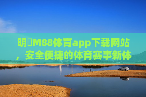 明陞M88体育app下载网站，安全便捷的体育赛事新体验，明陞M88体育app下载网站 安全便捷赛事新体验