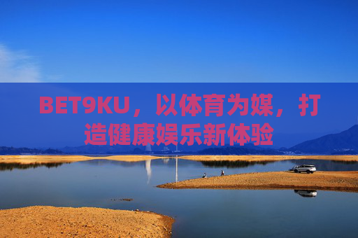 BET9KU，以体育为媒，打造健康娱乐新体验