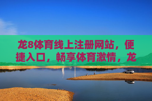 龙8体育线上注册网站，便捷入口，畅享体育激情，龙8体育线上注册，便捷入口，畅享体育激情