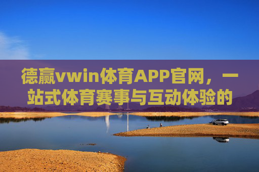 德赢vwin体育APP官网，一站式体育赛事与互动体验的优选平台，德赢vwin体育APP，一站式体育赛事与互动体验优选平台