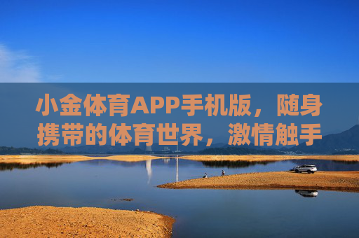 小金体育APP手机版，随身携带的体育世界，激情触手可及，小金体育APP手机版，随身携带的激情体育世界