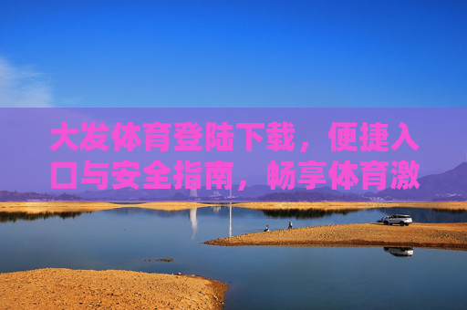 大发体育登陆下载，便捷入口与安全指南，畅享体育激情，大发体育下载，便捷安全入口，畅享体育激情
