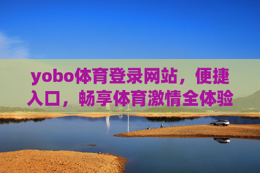 yobo体育登录网站，便捷入口，畅享体育激情全体验，yobo体育便捷入口，畅享体育激情全体验