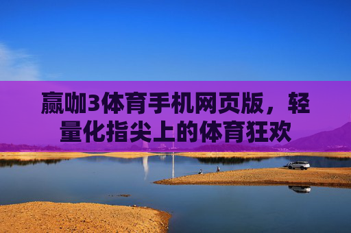 赢咖3体育手机网页版，轻量化指尖上的体育狂欢