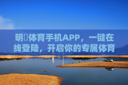 明昇体育手机APP，一键在线登陆，开启你的专属体育盛宴，明昇体育APP，一键登录开启专属体育盛宴