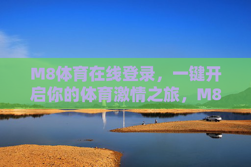 M8体育在线登录，一键开启你的体育激情之旅，M8体育在线登录，一键开启体育激情之旅